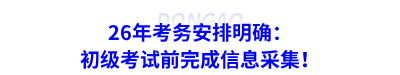 26年考務安排明確：初級考試前完成信息采集！