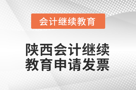 2025年陜西會計(jì)繼續(xù)教育申請發(fā)票流程 2025年陜西會計(jì)繼續(xù)教育申請發(fā)票流程