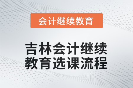 2025年吉林會(huì)計(jì)繼續(xù)教育選課流程