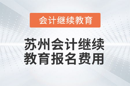 2025年江蘇蘇州會(huì)計(jì)繼續(xù)教育報(bào)名費(fèi)用 2025年江蘇蘇州會(huì)計(jì)繼續(xù)教育報(bào)名費(fèi)用