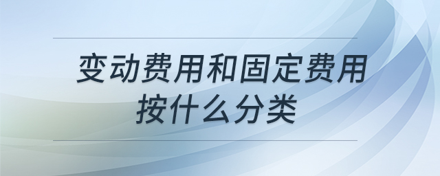 變動(dòng)費(fèi)用和固定費(fèi)用按什么分類(lèi) 變動(dòng)費(fèi)用和固定費(fèi)用按什么分類(lèi)