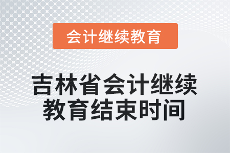 2025年度吉林省會計人員繼續(xù)教育結束時間 2025年度吉林省會計人員繼續(xù)教育結束時間