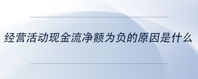 中級會計經(jīng)營活動現(xiàn)金流凈額為負的原因是什么