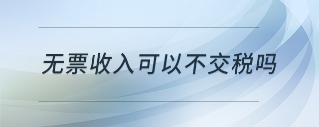 無票收入可以不交稅嗎 無票收入可以不交稅嗎