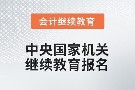 2025年中央國(guó)家機(jī)關(guān)會(huì)計(jì)人員繼續(xù)教育如何報(bào)名？