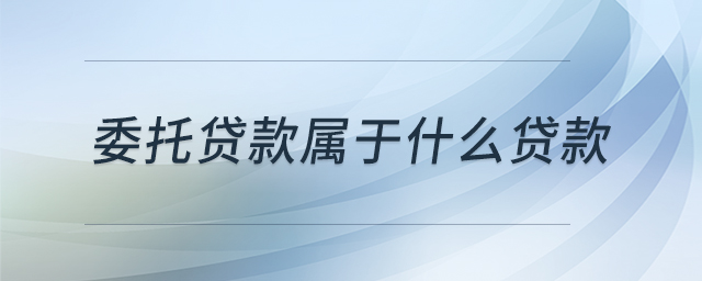 委托貸款屬于什么貸款