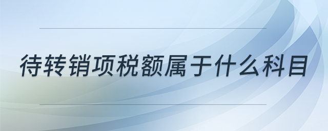 待轉(zhuǎn)銷項(xiàng)稅額屬于什么科目 待轉(zhuǎn)銷項(xiàng)稅額屬于什么科目