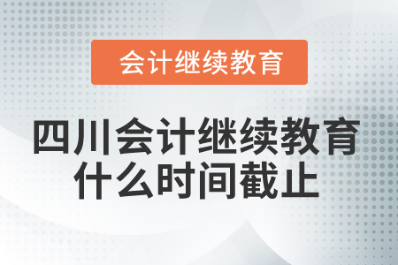 2025年四川會(huì)計(jì)繼續(xù)教育什么時(shí)間截止？