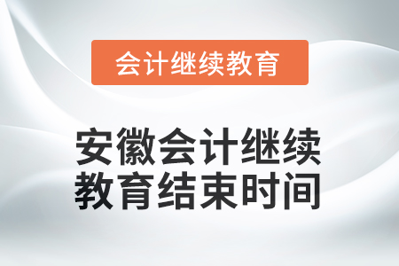 2025年安徽會(huì)計(jì)繼續(xù)教育結(jié)束時(shí)間 2025年安徽會(huì)計(jì)繼續(xù)教育結(jié)束時(shí)間