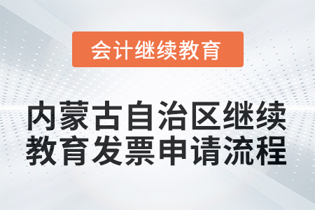 2025年內(nèi)蒙古自治區(qū)繼續(xù)教育發(fā)票申請流程 2025年內(nèi)蒙古自治區(qū)繼續(xù)教育發(fā)票申請流程