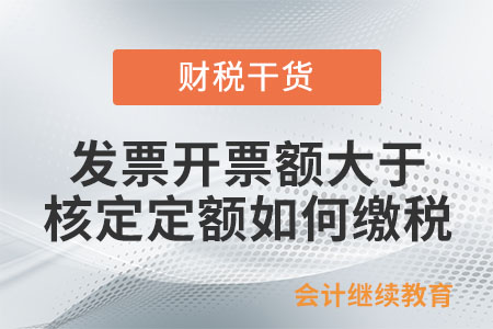 發(fā)票開票額大于核定定額如何繳稅？