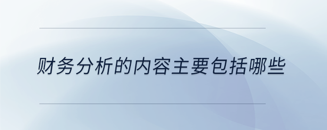 財(cái)務(wù)分析的內(nèi)容主要包括哪些