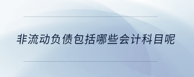 非流動負債包括哪些會計科目呢 非流動負債包括哪些會計科目呢