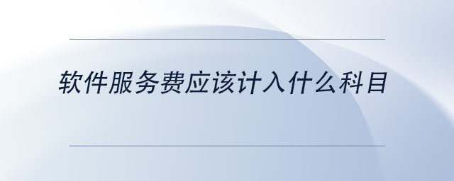 中級(jí)會(huì)計(jì)軟件服務(wù)費(fèi)應(yīng)該計(jì)入什么科目 中級(jí)會(huì)計(jì)軟件服務(wù)費(fèi)應(yīng)該計(jì)入什么科目
