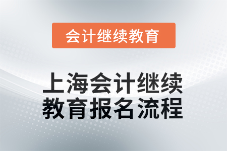 上海2025年會(huì)計(jì)繼續(xù)教育報(bào)名流程 上海2025年會(huì)計(jì)繼續(xù)教育報(bào)名流程