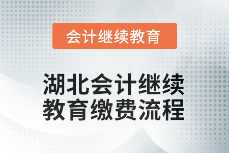 2025年湖北會計繼續(xù)教育繳費流程 2025年湖北會計繼續(xù)教育繳費流程
