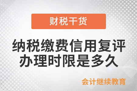 納稅繳費(fèi)信用復(fù)評(píng)的辦理時(shí)限是多久？