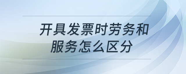 開具發(fā)票時勞務和服務怎么區(qū)分