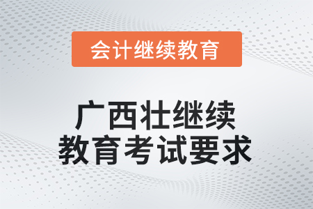 2025年廣西壯族自治區(qū)會計繼續(xù)教育考試要求 2025年廣西壯族自治區(qū)會計繼續(xù)教育考試要求