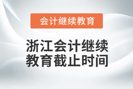 2025年浙江會計人員繼續(xù)教育截止時間 2025年浙江會計人員繼續(xù)教育截止時間