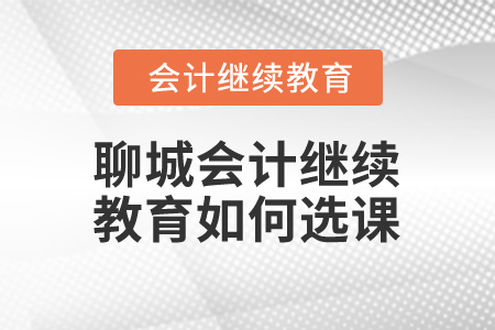 2025年聊城會(huì)計(jì)繼續(xù)教育如何選課？