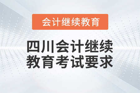 2025年四川省會(huì)計(jì)人員繼續(xù)教育考試要求 2025年四川省會(huì)計(jì)人員繼續(xù)教育考試要求