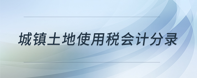 城鎮(zhèn)土地使用稅會計分錄 城鎮(zhèn)土地使用稅會計分錄