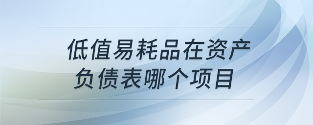 低值易耗品在資產(chǎn)負(fù)債表哪個(gè)項(xiàng)目 低值易耗品在資產(chǎn)負(fù)債表哪個(gè)項(xiàng)目