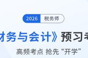 2026年稅務(wù)師《財(cái)務(wù)與會(huì)計(jì)》預(yù)習(xí)考點(diǎn)匯總，速來打卡！