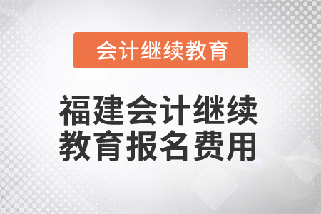 2025年福建會(huì)計(jì)人員繼續(xù)教育報(bào)名費(fèi)用 2025年福建會(huì)計(jì)人員繼續(xù)教育報(bào)名費(fèi)用