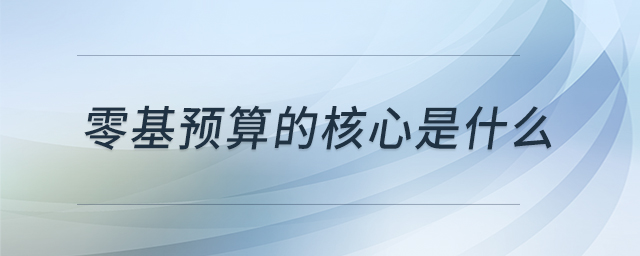 零基預(yù)算的核心是什么