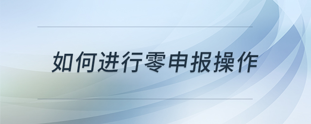 如何進(jìn)行零申報(bào)操作