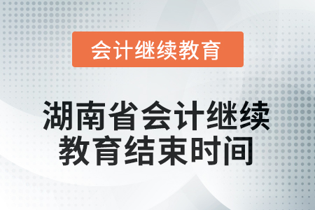 2025年湖南省會(huì)計(jì)人員繼續(xù)教育結(jié)束時(shí)間 2025年湖南省會(huì)計(jì)人員繼續(xù)教育結(jié)束時(shí)間