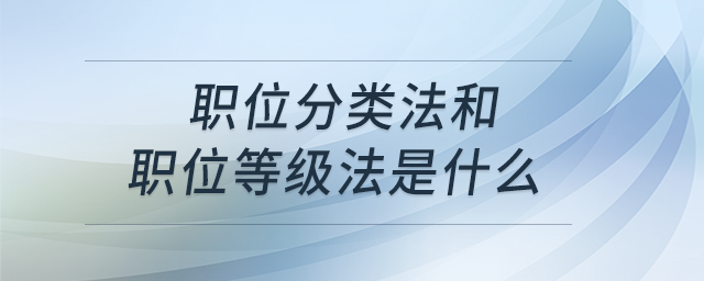 職位分類法和職位等級(jí)法是什么