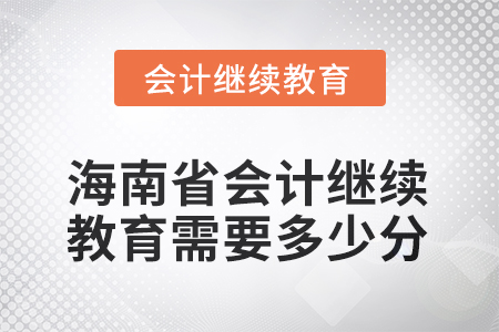 2025年海南省會計繼續(xù)教育需要多少分？