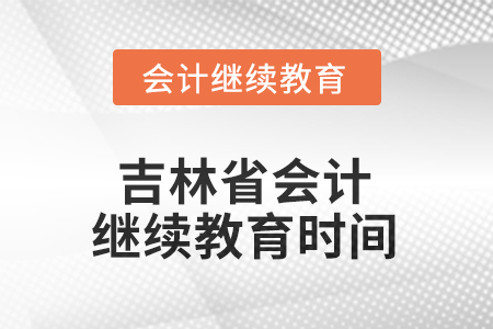 2025年吉林省會(huì)計(jì)人員繼續(xù)教育時(shí)間