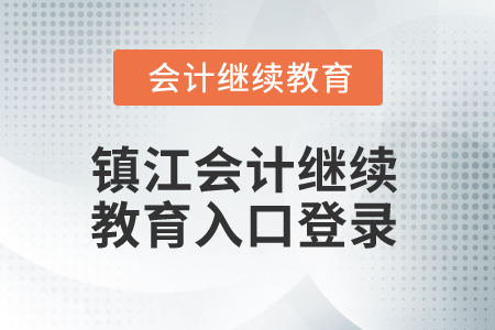 2025年江蘇鎮(zhèn)江會計繼續(xù)教育入口登錄 2025年江蘇鎮(zhèn)江會計繼續(xù)教育入口登錄