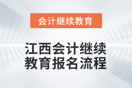 2025年江西會計人員繼續(xù)教育報名流程 2025年江西會計人員繼續(xù)教育報名流程
