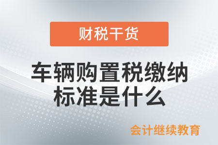 車輛購置稅繳納的標(biāo)準(zhǔn)是什么？