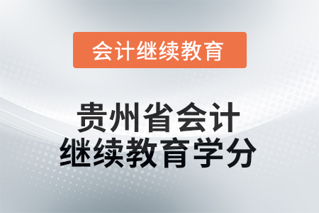 2025年度貴州省會(huì)計(jì)人員繼續(xù)教育學(xué)分要求 2025年度貴州省會(huì)計(jì)人員繼續(xù)教育學(xué)分要求
