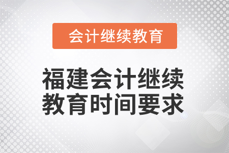 2025年福建會計人員繼續(xù)教育時間要求