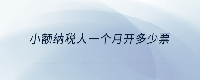 小額納稅人一個月開多少票 小額納稅人一個月開多少票