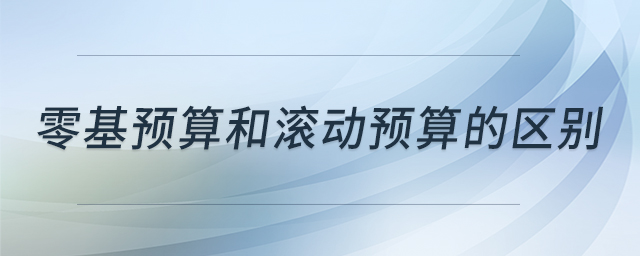 零基預(yù)算和滾動(dòng)預(yù)算的區(qū)別