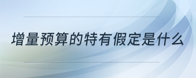 增量預(yù)算的特有假定是什么