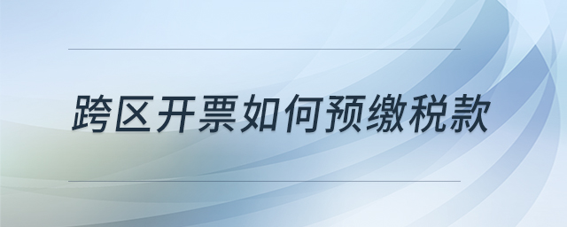 跨區(qū)開票如何預繳稅款