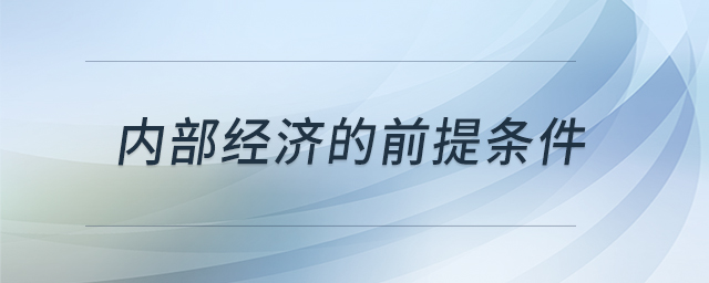 內(nèi)部經(jīng)濟的前提條件 內(nèi)部經(jīng)濟的前提條件