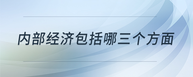 內(nèi)部經(jīng)濟(jì)包括哪三個(gè)方面 內(nèi)部經(jīng)濟(jì)包括哪三個(gè)方面