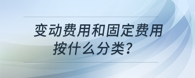 變動(dòng)費(fèi)用和固定費(fèi)用按什么分類？