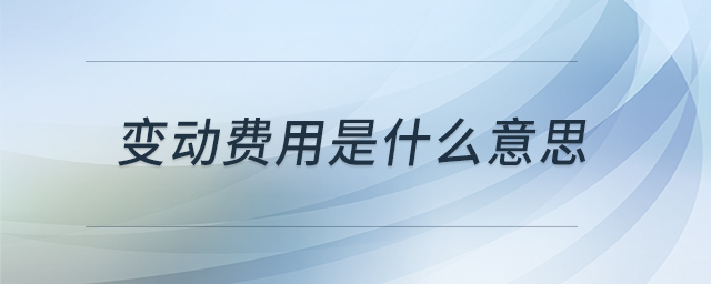 變動(dòng)費(fèi)用是什么意思 變動(dòng)費(fèi)用是什么意思