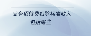 業(yè)務(wù)招待費扣除標準收入包括哪些